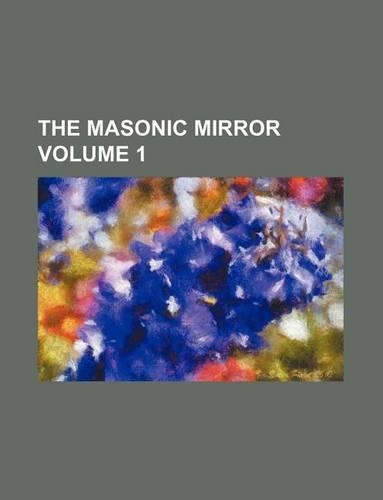 The Masonic Mirror Volume 1: (English)