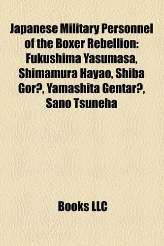 Japanese Military Personnel of the Boxer Rebellion: Fukushima Yasumasa, Shimamura Hayao, Shiba Gor, Yamashita Gentar, Sano Tsuneha(English)