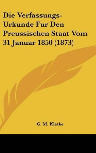 Die Verfassungs-Urkunde Fur Den Preussischen Staat Vom 31 Januar 1850 (1873)