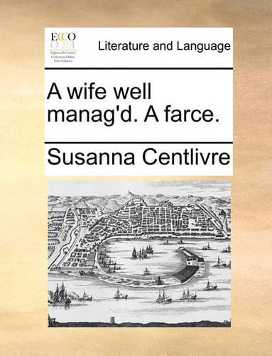 A Wife Well Manag'd. a Farce.: (English)