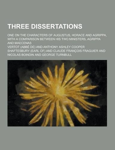 Three Dissertations; One on the Characters of Augustus, Horace and Agrippa, with a Comparison Between His Two Ministers, Agrippa and Maecenas: (Spanish)