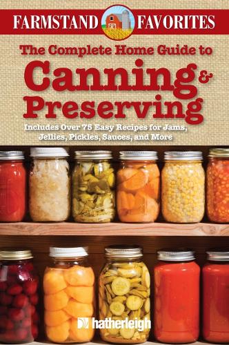 The Complete Home Guide to Canning & Preserving: Farmstand Favorites: Includes Over 75 Easy Recipes for Jams, Jellies, Pickles, Sauces, and More(9 Farmstand Favorites)