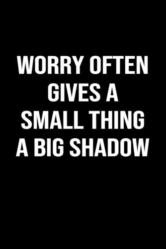 Worry Often Gives A Small Thing A Big Shadow