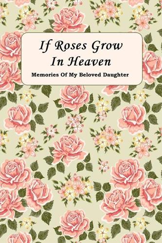 If Roses Grow In Heaven: Memories Of My Beloved Daughter Journal