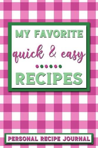 My Favorite Quick & Easy Recipes: Personal Recipe Journal - The Perfect Notebook for All Home Cooks to Record Their Favorite Recipes! MAKES A GREAT GIFT!