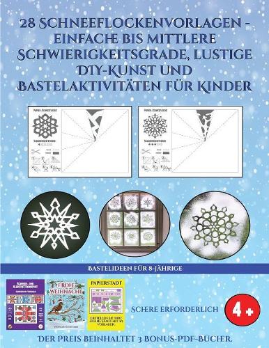 Bastelideen für 8-Jährige (28 Schneeflockenvorlagen - einfache bis mittlere Schwierigkeitsgrade, lustige DIY-Kunst und Bastelaktivitäten für Kinder): Kunsthandwerk für Kinder(3 Bastelideen Für 8-Jährige)