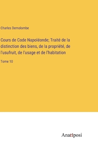 Cours de Code Napoléonde; Traité de la distinction des biens, de la propriété, de l'usufruit, de l'usage et de l'habitation