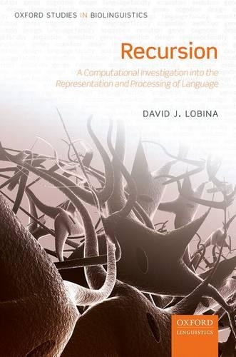 Recursion: A Computational Investigation into the Representation and Processing of Language(6 Oxford Studies in Biolinguistics)