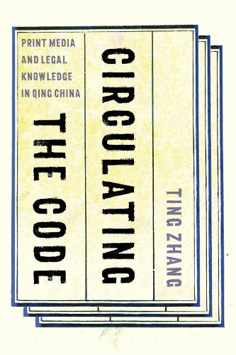 Circulating the Code: Print Media and Legal Knowledge in Qing China(Circulating the Code)