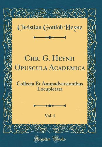 Chr. G. Heynii Opuscula Academica, Vol. 1: Collecta Et Animadversionibus Locupletata (Classic Reprint)