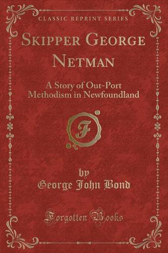 Skipper George Netman: A Story of Out-Port Methodism in Newfoundland (Classic Reprint)