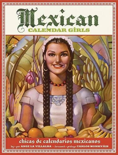 Mexican Calendar Girls/ Chicas De Calendarios Mexicanos: Golden Age of Calendar Art: 1930-1960/ La Epoca De Oro Del Arte De Los Calendarios: 1930-1960