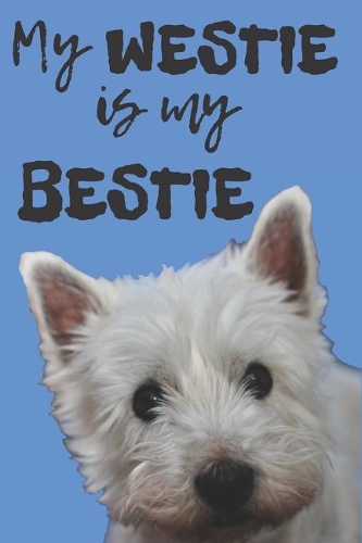 My Westie Is My Bestie Blank Lined Notebook Journal: A daily diary, composition or log book, gift idea for people who love West Highland White Terriers!!