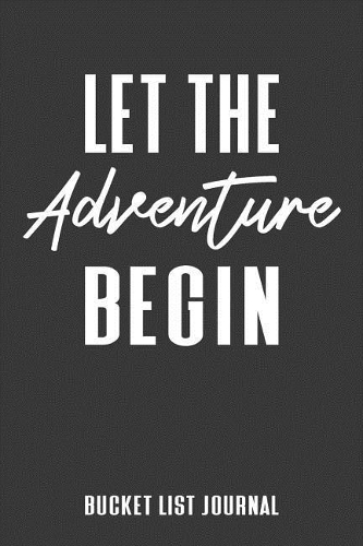 Let The Adventure Begin Bucket List Journal: Travel Adventure Checklist Notebook