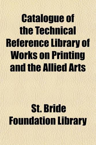 Catalogue of the Technical Reference Library of Works on Printing and the Allied Arts: (English)