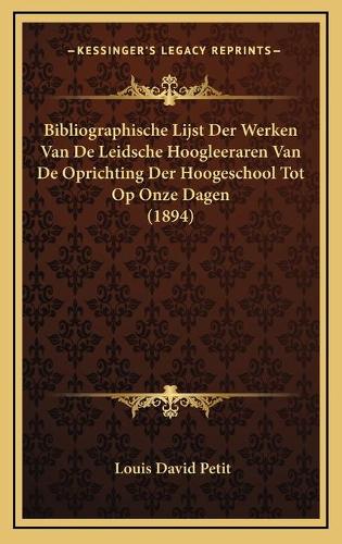 Bibliographische Lijst Der Werken Van De Leidsche Hoogleeraren Van De Oprichting Der Hoogeschool Tot Op Onze Dagen (1894)