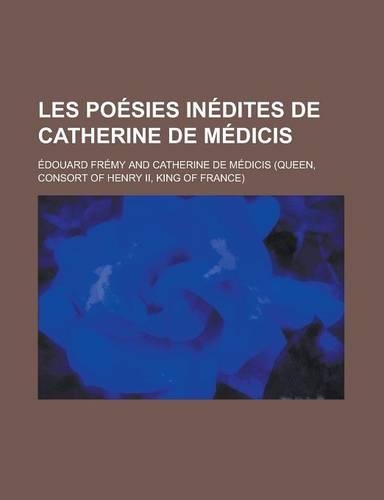 Les Poesies Inedites de Catherine de Medicis: (French)