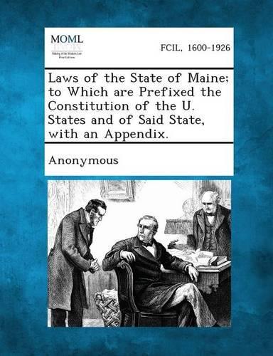 Laws of the State of Maine; To Which Are Prefixed the Constitution of the U. States and of Said State, with an Appendix.