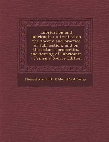 Lubrication and Lubricants: A Treatise on the Theory and Practice of Lubrication, and on the Nature, Properties, and Testing of Lubricants(English)