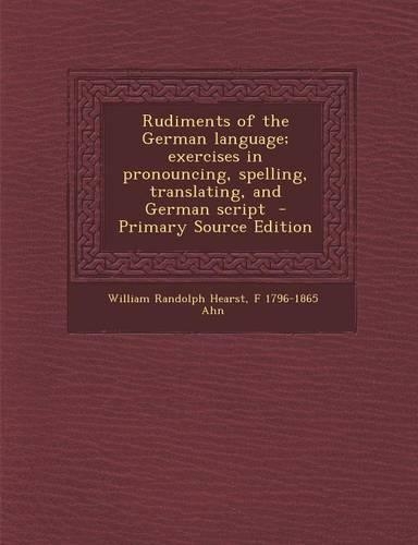 Rudiments of the German Language; Exercises in Pronouncing, Spelling, Translating, and German Script - Primary Source Edition