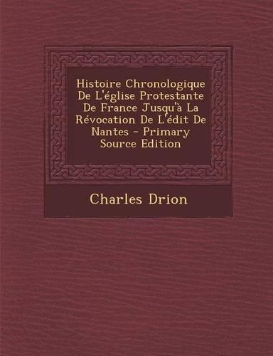 Histoire Chronologique De L'église Protestante De France Jusqu'à La Révocation De L'édit De Nantes - Primary Source Edition