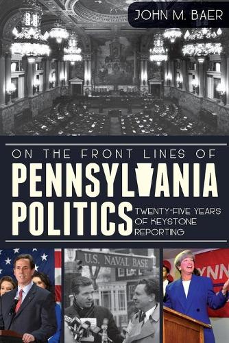 On the Front Lines of Pennsylvania Politics: Twenty-Five Years of Keystone Reporting(English)