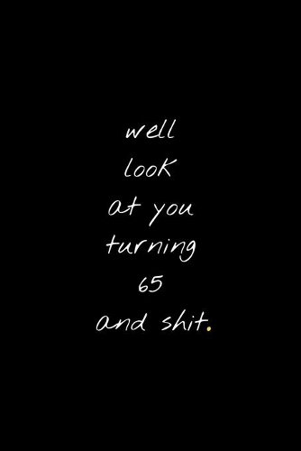 Well Look At You Turning 65 And Shit