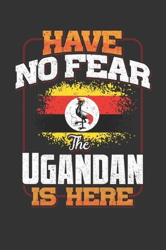 Have No Fear The Ugandan Is Here: Uganda Notebook Journal 6x9 Personalized Gift For Have No Fear The Ugandan Is Here Lined Paper