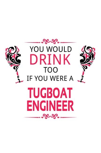 You Would Drink Too If You Were A Tugboat Engineer