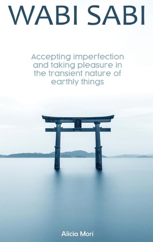 Wabi Sabi: Accepting Imperfection And Taking Pleasure In The Transient Nature Of Earthly Things. Japanese Minimalism