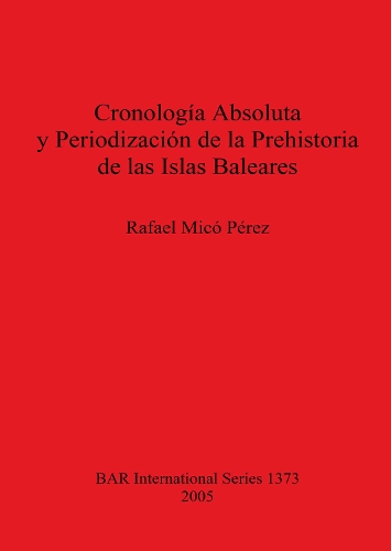Cronología Absoluta y Periodización de la Prehistoria de las Islas Baleares: (BAR International)