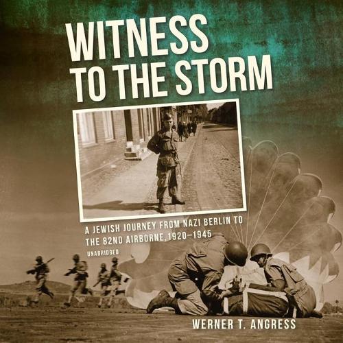 Witness to the Storm: A Jewish Journey from Nazi Berlin to the 82nd Airborne, 1920-1945