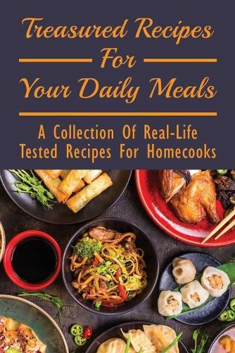 Treasured Recipes For Your Daily Meals: A Collection Of Real-Life Tested Recipes For Homecooks: Simple Indian Vegetarian Recipes For Dinner