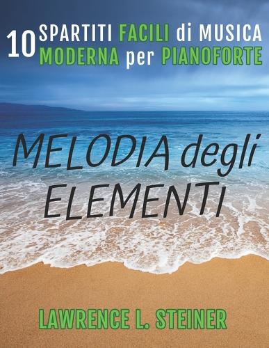 Melodia degli Elementi: 10 Spartiti Facili di Musica Moderna per Pianoforte(Echi Interiori: Brani Di Musica Moderna Per Pianoforte)