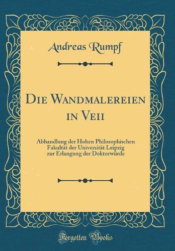 Die Wandmalereien in Veii: Abhandlung der Hohen Philosophischen Fakultät der Universität Leipzig zur Erlangung der Doktorwürde (Classic Reprint)