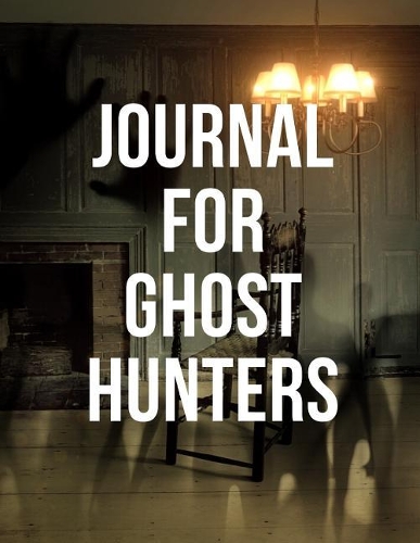 Journal For Ghost Hunters: The Ultimate Ghost Hunting Journal. This is an 8.5X11 106 Page Journal For: Anyone That Loves To Go Ghost Hunting, Takes Ghost Hunting Tours or Just