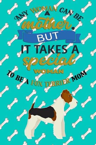 Any Woman Can Be A Mother, But It Takes A Special Woman To Be A Fox Terrier Mom: Journal Composition Notebook for Dog and Puppy Lovers