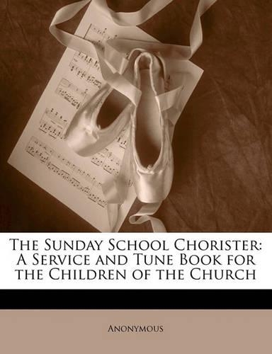 The Sunday School Chorister: A Service and Tune Book for the Children of the Church(English)