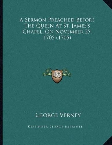A Sermon Preached Before The Queen At St. James's Chapel, On November 25, 1705 (1705)
