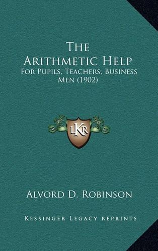 The Arithmetic Help: For Pupils, Teachers, Business Men (1902)(English)