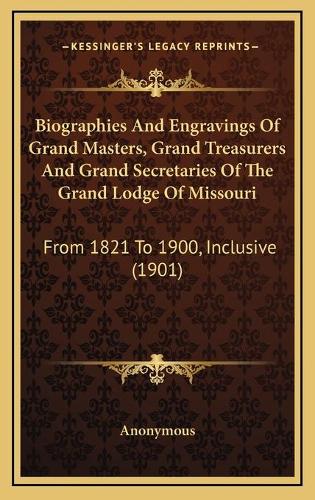 Biographies And Engravings Of Grand Masters, Grand Treasurers And Grand Secretaries Of The Grand Lodge Of Missouri
