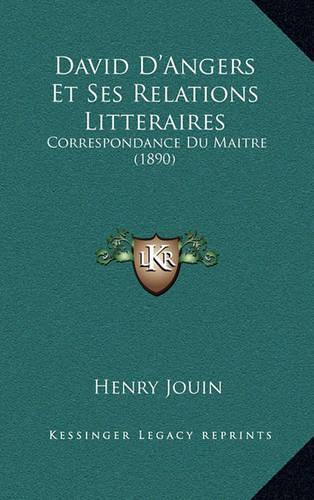 David D'Angers Et Ses Relations Litteraires: Correspondance Du Maitre (1890)(French)