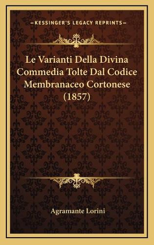 Le Varianti Della Divina Commedia Tolte Dal Codice Membranaceo Cortonese (1857): (Italian)
