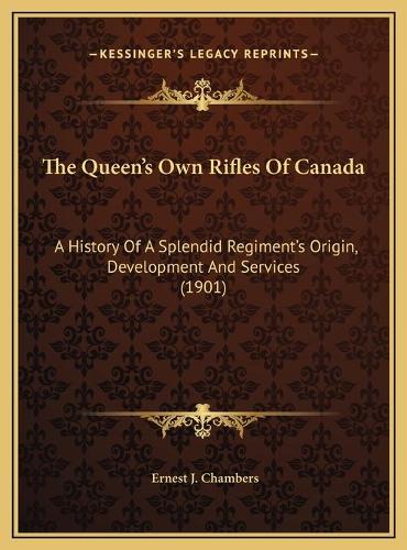 The Queen's Own Rifles Of Canada: A History Of A Splendid Regiment's Origin, Development And Services (1901)