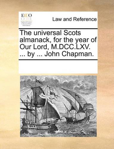 The Universal Scots Almanack, for the Year of Our Lord, M.DCC.LXV. ... by ... John Chapman.