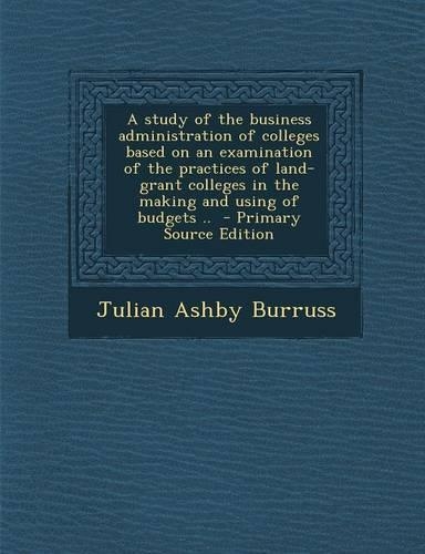 A Study of the Business Administration of Colleges Based on an Examination of the Practices of Land-Grant Colleges in the Making and Using of Budget: (English)