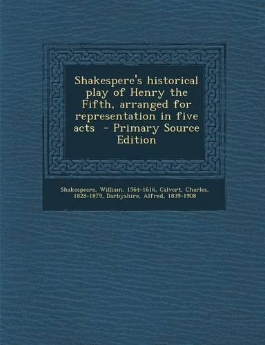 Shakespere's Historical Play of Henry the Fifth, Arranged for Representation in Five Acts: (English)
