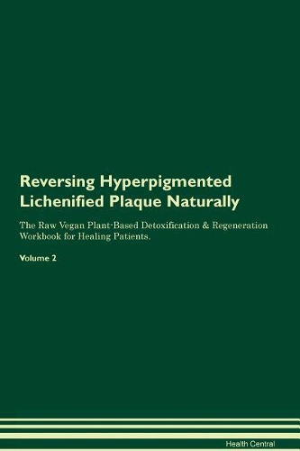 Reversing Hyperpigmented Lichenified Plaque Naturally The Raw Vegan Plant-Based Detoxification & Regeneration Workbook for Healing Patients. Volume 2