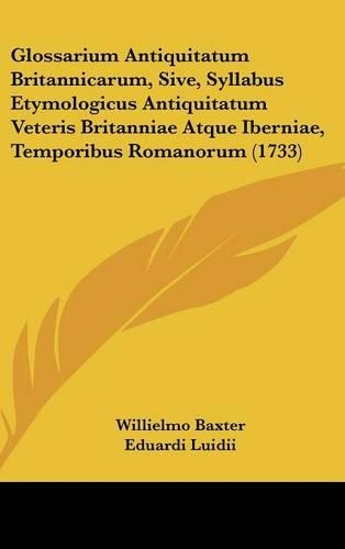 Glossarium Antiquitatum Britannicarum, Sive, Syllabus Etymologicus Antiquitatum Veteris Britanniae Atque Iberniae, Temporibus Romanorum (1733)