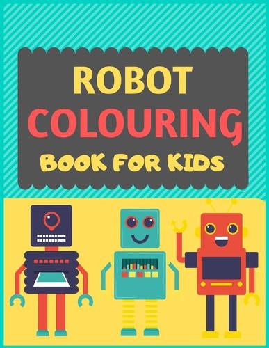 Robot Colouring Book For Kids: A robot colouring activity book for kids. Great robot activity gift for little children. Fun Easy Adorable colouring pages with robots. Funny robot 